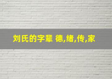 刘氏的字辈 德,绪,传,家